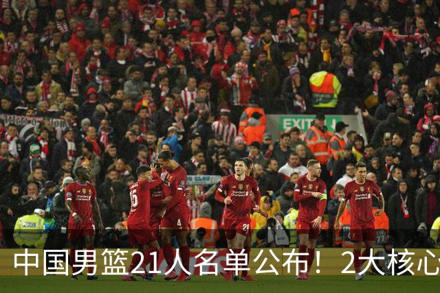 中国男篮21人名单公布！2大核心被弃，最大赢家出现：不是杨瀚森
