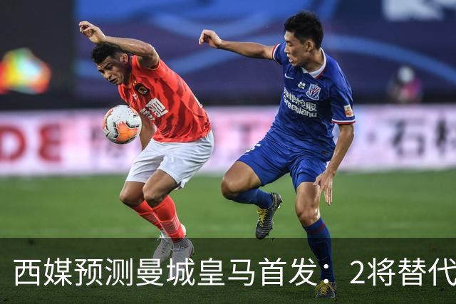 西媒预测曼城皇马首发：2将替代胖虎 曼城防线调整